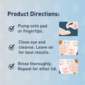 Instructions for OCuSOFT Ocusoft Lid Scrub Original Compliance Kit Foam and Wipes: 1. Pump onto Cleansing Pads or fingertips. 2. Close eye and cleanse using the Eyelid Cleanser, leaving it on for best results. 3. Rinse thoroughly, then repeat on the other lid. Each step is illustrated in the guide.